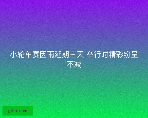 小轮车赛因雨延期三天 举行时精彩纷呈不减
