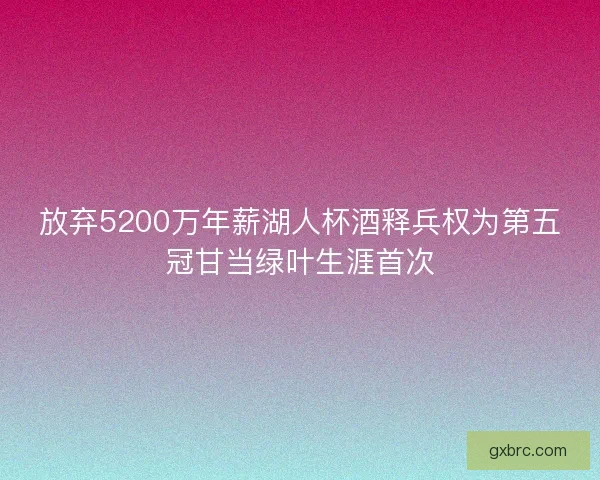 放弃5200万年薪湖人杯酒释兵权为第五冠甘当绿叶生涯首次