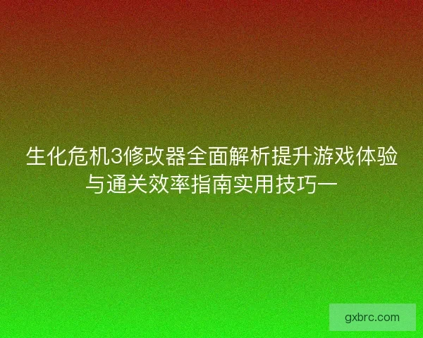生化危机3修改器全面解析提升游戏体验与通关效率指南实用技巧一
