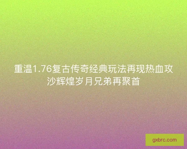 重温1.76复古传奇经典玩法再现热血攻沙辉煌岁月兄弟再聚首 重温1.76复古传奇经典玩法再现热血攻沙辉煌岁月兄弟再聚首