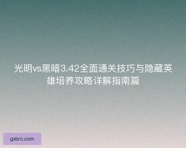 光明vs黑暗3.42全面通关技巧与隐藏英雄培养攻略详解指南篇