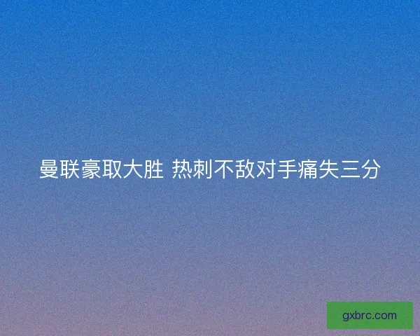 曼联豪取大胜 热刺不敌对手痛失三分 曼联豪取大胜 热刺不敌对手痛失三分