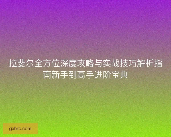 拉斐尔全方位深度攻略与实战技巧解析指南新手到高手进阶宝典 拉斐尔全方位深度攻略与实战技巧解析指南新手到高手进阶宝典