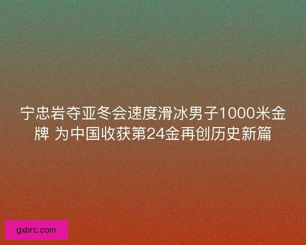 宁忠岩夺亚冬会速度滑冰男子1000米金牌 为中国收获第24金再创历史新篇