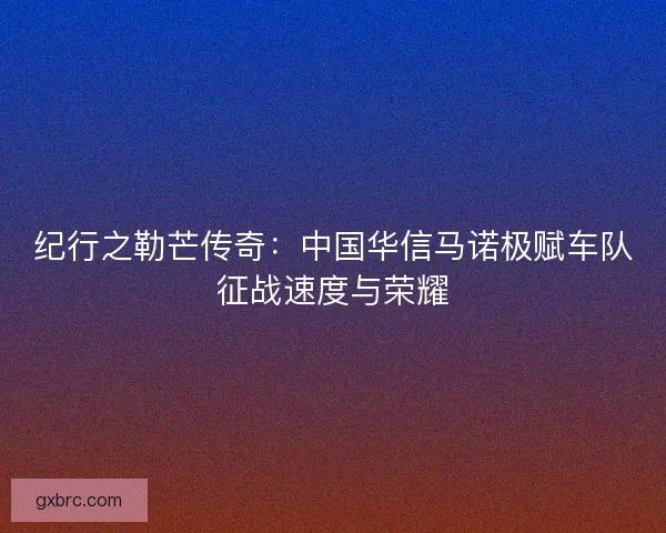 纪行之勒芒传奇：中国华信马诺极赋车队征战速度与荣耀